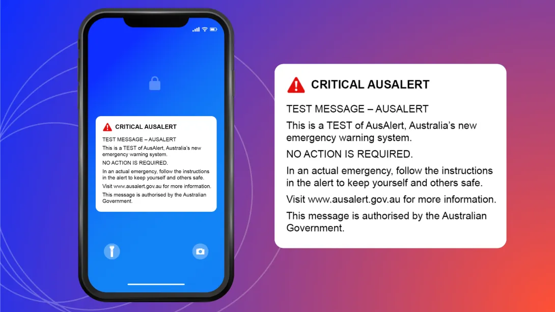 Text in a notification bubble on a phone screen that says: Critical AusAlert. Test message - AusAlert. This is a test of AusAlert, Australia's new emergency warning system. No action is required. In an actual emergency, follow the instructions in the alert to keep yourself and others safe. Visit www.ausalert.gov.au for more information. This message is authorised by the Australian Government.
